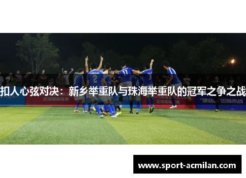 扣人心弦对决：新乡举重队与珠海举重队的冠军之争之战