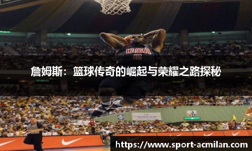 詹姆斯：篮球传奇的崛起与荣耀之路探秘